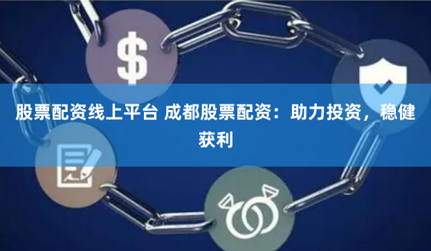 股票配资线上平台 成都股票配资：助力投资，稳健获利
