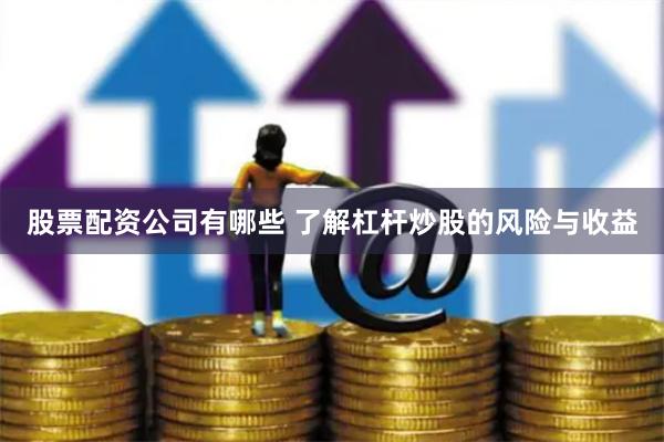 股票配资公司有哪些 了解杠杆炒股的风险与收益