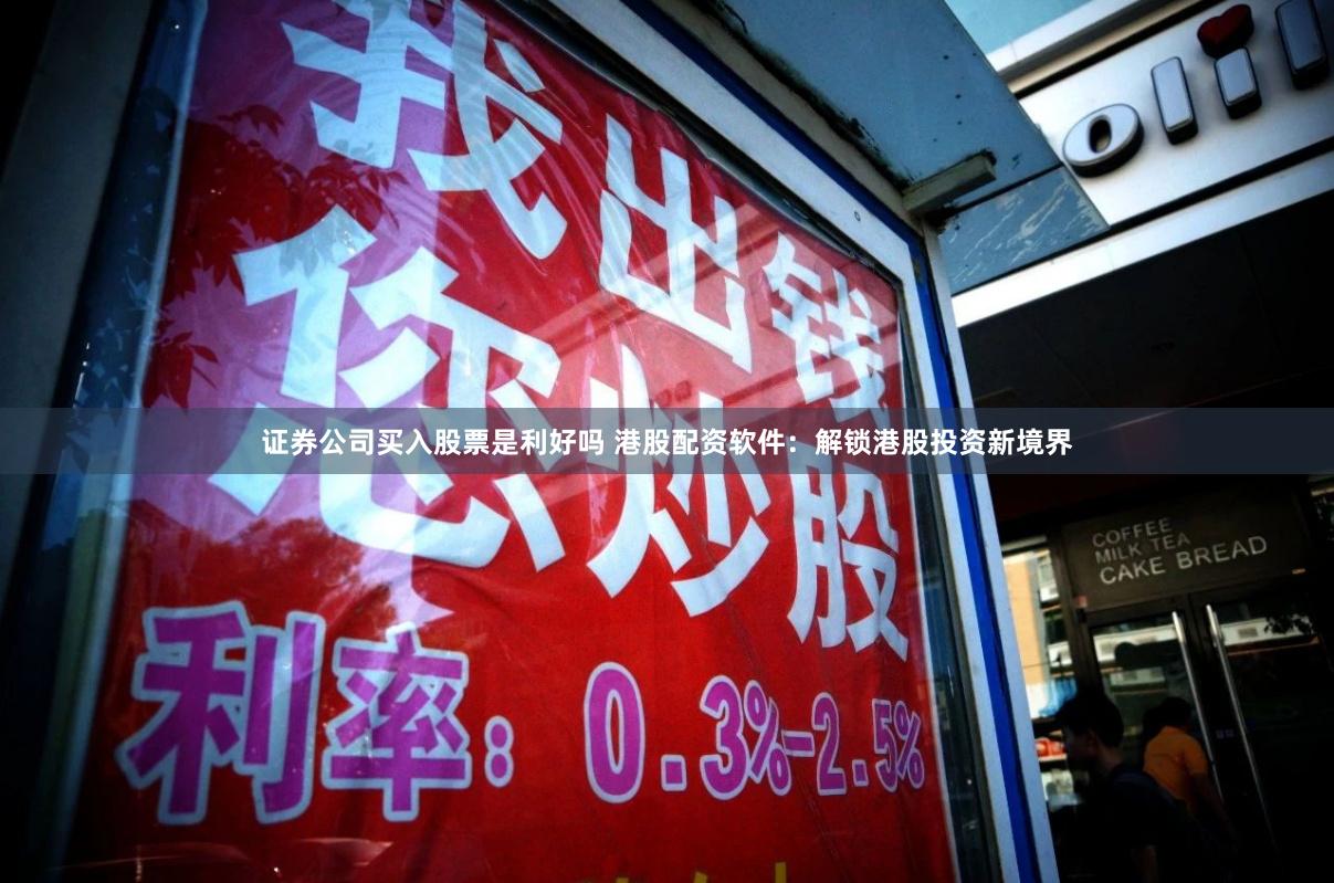 证券公司买入股票是利好吗 港股配资软件：解锁港股投资新境界