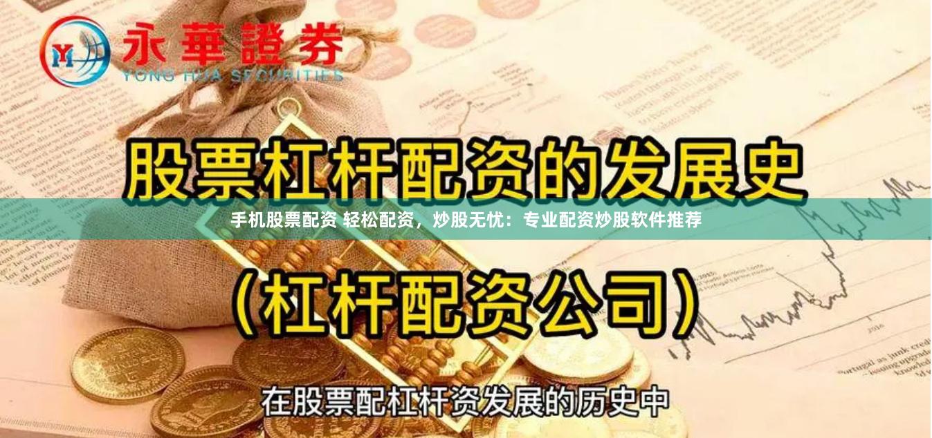 手机股票配资 轻松配资，炒股无忧：专业配资炒股软件推荐