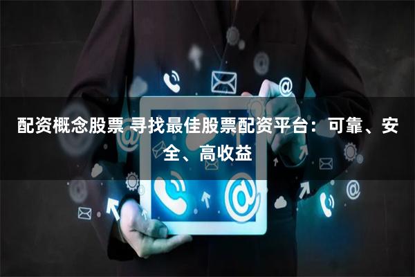 配资概念股票 寻找最佳股票配资平台：可靠、安全、高收益