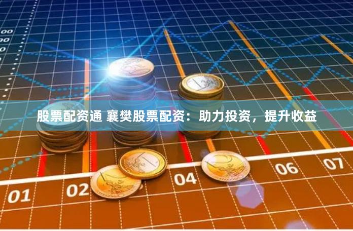 股票配资通 襄樊股票配资：助力投资，提升收益