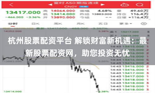 杭州股票配资平台 解锁财富新机遇：最新股票配资网，助您投资无忧