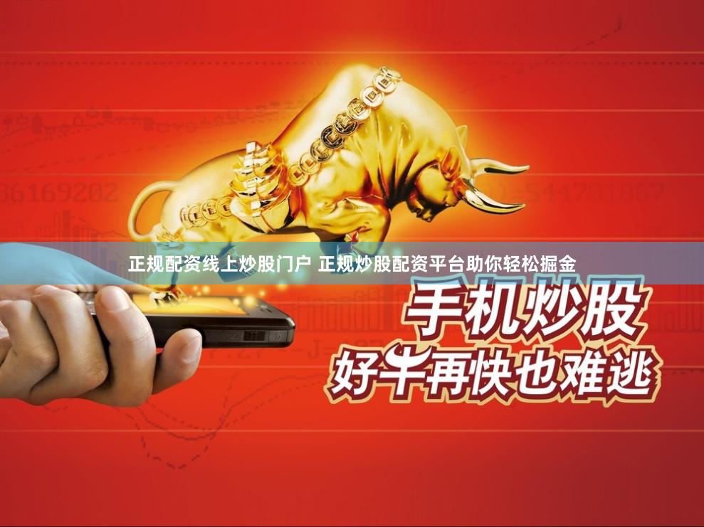 正规配资线上炒股门户 正规炒股配资平台助你轻松掘金