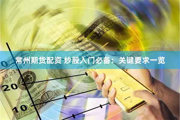 常州期货配资 炒股入门必备：关键要求一览
